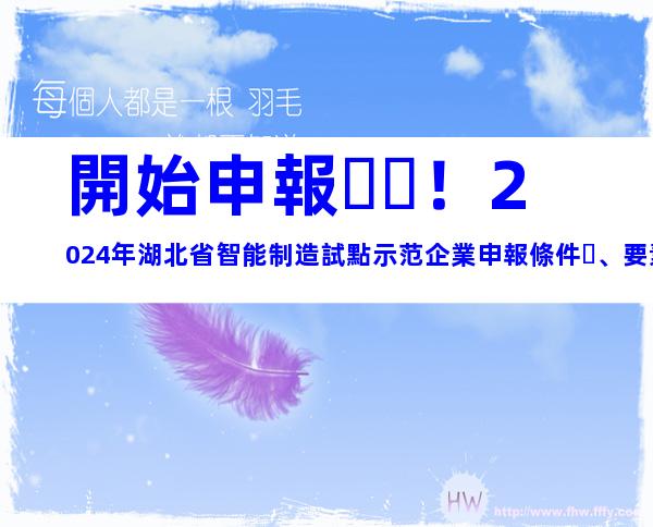 開始申報！2024年湖北省智能制造試點示范企業申報條件、要素及申報時間
